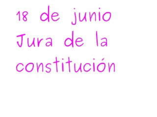 18 de junio
Jura de la
constitución
 
