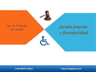 José María Olayo olayo.blogspot.com
Ley del Tribunal
del Jurado
Jurado popular
y discapacidad
 