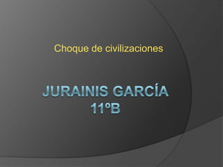 Choque de civilizaciones  Jurainis García11ºb    