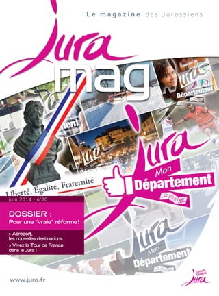 DOSSIER :
Pour une "vraie" réforme !
> Aéroport,
les nouvelles destinations
> Vivez le Tour de France
dans le Jura !
juin 2014 - n°20
www.jura.fr
L e m a g a z i n e d e s J u r a s s i e n s
 