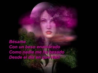 Bésame  Con un beso enamorado Como nadie me ha besado Desde el dia en que nací 