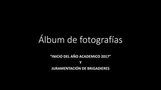 Álbum de fotografías
“INICIO DEL AÑO ACADEMICO 2017”
Y
JURAMENTACIÓN DE BRIGADIERES
 