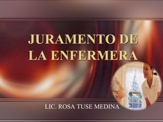 JURAMENTO DE
LA ENFERMERA


 LIC. ROSA TUSE MEDINA
 