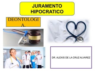 JURAMENTO
HIPOCRATICO
DR. ALEXIS DE LA CRUZ ALVAREZ
DEONTOLOGI
A.
 