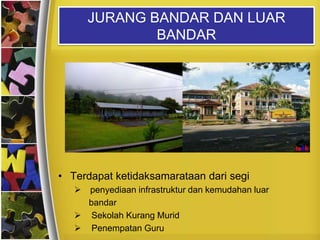 JURANG BANDAR DAN LUAR
               BANDAR




• Terdapat ketidaksamarataan dari segi
    penyediaan infrastruktur dan kemudahan luar
     bandar
    Sekolah Kurang Murid
    Penempatan Guru
 