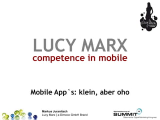LUCY MARX
competence in mobile


Mobile App`s: klein, aber oho

   Markus Juranitsch
   Lucy Marx | a Dimoco GmbH Brand
 