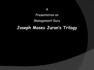 A Presentation on Management Guru Joseph Moses Juran’s Trilogy 