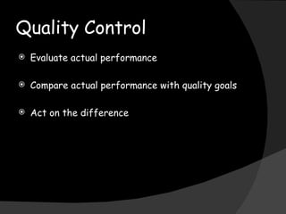Quality Control Evaluate actual performance Compare actual performance with quality goals Act on the difference 