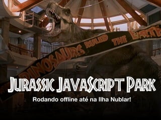 JurassicJavaScriptParkRodando oﬄine até na Ilha Nublar!
 