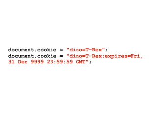 document.cookie = "dino=T-Rex";
document.cookie = "dino=T-Rex;expires=Fri,
31 Dec 9999 23:59:59 GMT";
 