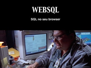 WEBSQL
SQL no seu browser
 