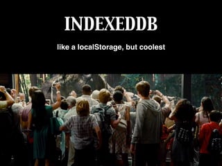 INDEXEDDB
like a localStorage, but coolest
 