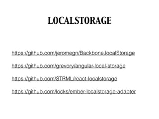 LOCALSTORAGE
https://github.com/jeromegn/Backbone.localStorage
https://github.com/grevory/angular-local-storage
https://github.com/STRML/react-localstorage
https://github.com/locks/ember-localstorage-adapter
 