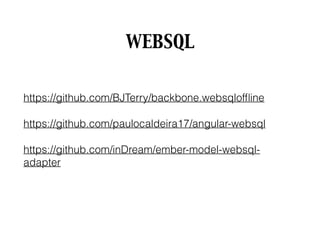 WEBSQL
https://github.com/BJTerry/backbone.websqlofﬂine
https://github.com/paulocaldeira17/angular-websql
https://github.com/inDream/ember-model-websql-
adapter
 