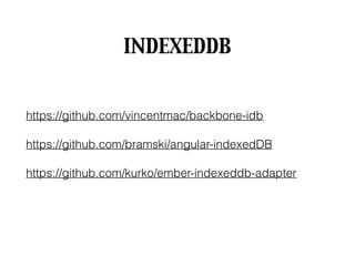INDEXEDDB
https://github.com/vincentmac/backbone-idb
https://github.com/bramski/angular-indexedDB
https://github.com/kurko/ember-indexeddb-adapter
 