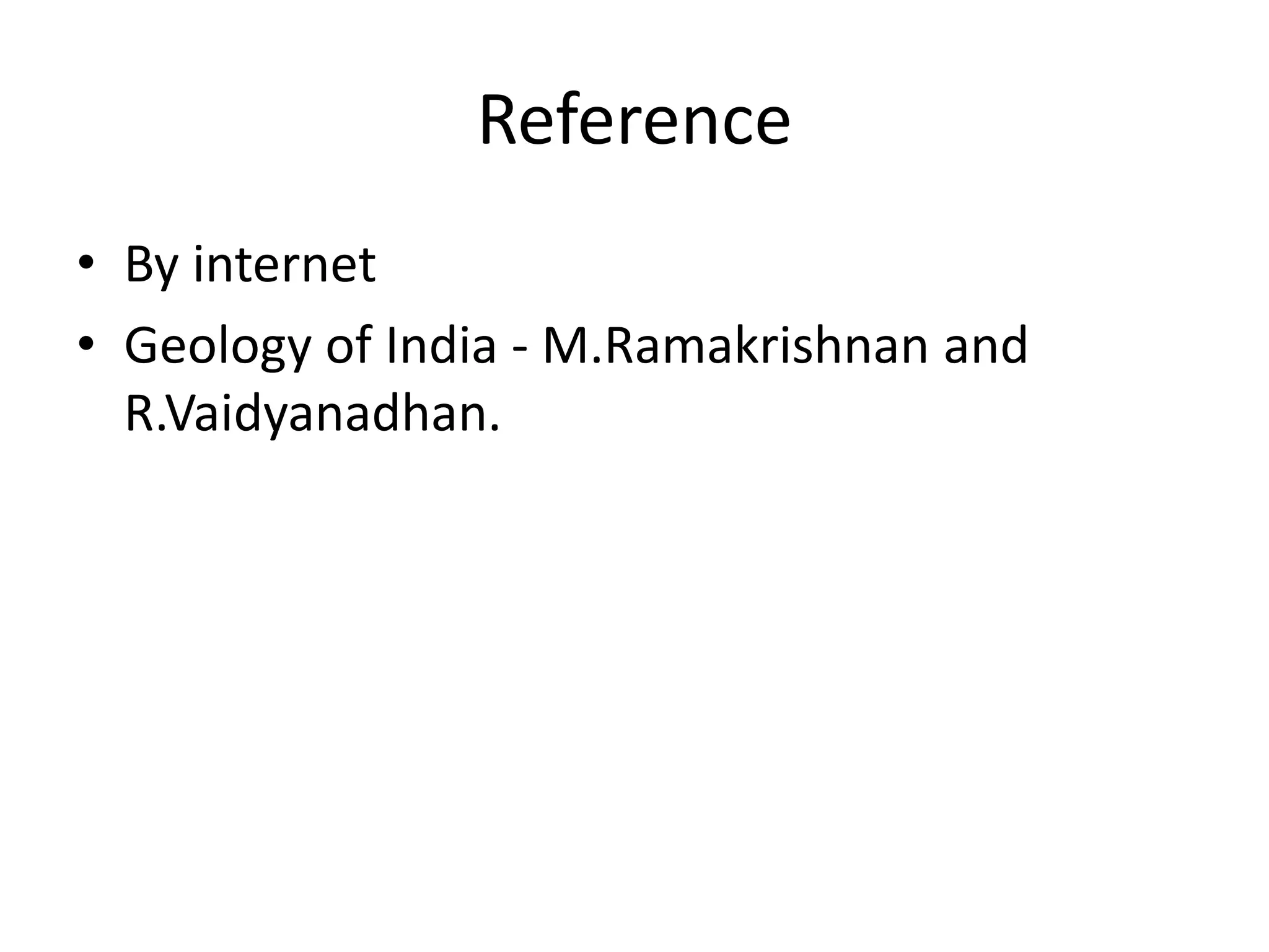 Reference
• By internet
• Geology of India - M.Ramakrishnan and
R.Vaidyanadhan.
 