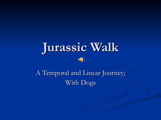 Jurassic Walk A Temporal and Linear Journey; With Dogs 