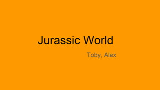 Jurassic World
Toby, Alex
 