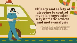 Efficacy and safety of
atropine to control
myopia progression:
a systematic review
and meta-analysis
PENYAJI : ALYA ANDINA (2110221109)
PEMBIMBING : TRISIHONO, SP.M
 