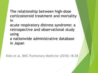 The relationship between high-dose
corticosteroid treatment and mortality
in
acute respiratory distress syndrome: a
retrospective and observational study
using
a nationwide administrative database
in Japan
Kido et al. BMC Pulmonary Medicine (2018) 18:28
 