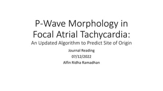 P-Wave Morphology in
Focal Atrial Tachycardia:
An Updated Algorithm to Predict Site of Origin
Journal Reading
07/12/2022
Alfin Ridha Ramadhan
 