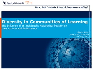 Diversity in Communities of Learning
The Influence of an Individual’s Hierarchical Position on
their Activity and Performance
                                                                    Martin Rehm
                                                            JURE 2010, Frankfurt
                                                               21st of July, 2010
 