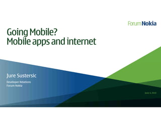 Going Mobile?
Mobile apps and internet


Jure Sustersic
Developer Relations
Forum Nokia

                           June 4, 2010
 