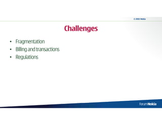 © 2010 Nokia




                             Challenges
• Fragmentation
• Billing and transactions
• Regulations
 