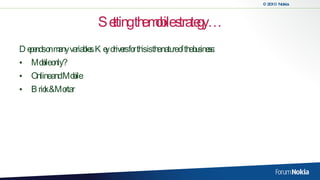 Setting the mobile strategy… Depends on many variables. Key drivers for this is the nature of the business: Mobile only? Online and Mobile Brick & Mortar 