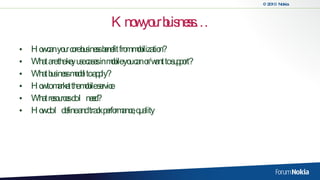 Know your buisness… How can your core business benefit from mobilization? What are the key use cases in mobile you can or/want to support? What business model to apply? How to market the mobile service What resources do I need? How do I define and track performance, quality 