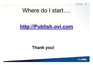 © 2010 Nokia   27




 Where do I start….
            start

http://Publish.ovi.com
htt //P bli h i



    Thank you!
 