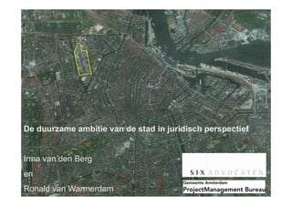 De duurzame ambitie van de stad in juridisch perspectief
D d           biti      d t d i j idi h             ti f


Irma van den Berg
en
Ronald van Warmerdam
 