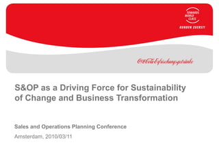 Sales and Operations Planning Conference
Amsterdam, 2010/03/11
S&OP as a Driving Force for Sustainability
of Change and Business Transformation
 