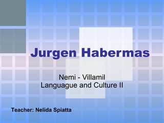 Jurgen Habermas Nemi - Villamil Languague and Culture II Teacher : Nelida Spiatta 