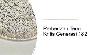 Perbedaan Teori
Kritis Generasi 1&2
 