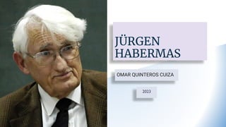 JÜRGEN
HABERMAS
OMAR QUINTEROS CUIZA
2023
 