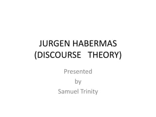 JURGEN HABERMAS
(DISCOURSE THEORY)
Presented
by
Samuel Trinity
 