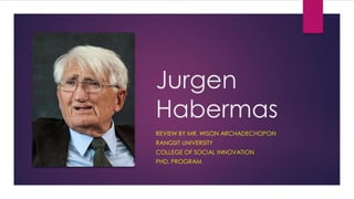 Jurgen
Habermas
REVIEW BY MR. WISON ARCHADECHOPON
RANGSIT UNIVERSITY
COLLEGE OF SOCIAL INNOVATION
PHD. PROGRAM
 