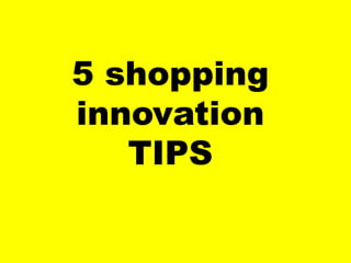 5 shoppinginnovation 
TIPS  