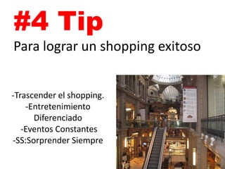 #4 Tip 
Para lograr un shoppingexitoso 
. 
-Trascender el shopping. 
-Entretenimiento Diferenciado 
-Eventos Constantes 
-SS:SorprenderSiempre  