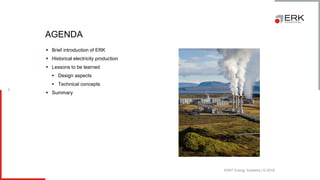 ERK® Energy Systems | © 2018
2
▪ Brief introduction of ERK
▪ Historical electricity production
▪ Lessons to be learned
▪ Design aspects
▪ Technical concepts
▪ Summary
AGENDA
 