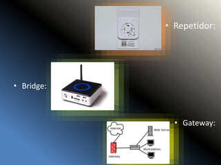 • Repetidor:
• Bridge:
• Gateway:
 