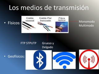 Los medios de transmisión
• Físicos:
• Geofísicos:
FTP STPUTP Grueso y
Delgado
Monomodo
Multimodo
 
