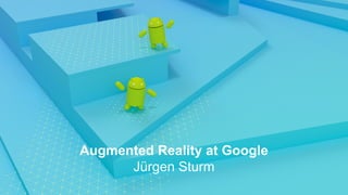 Augmented Reality at Google
Jürgen Sturm
 