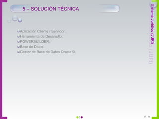 5 – SOLUCIÓN TÉCNICA Aplicación Cliente / Servidor. Herramienta de Desarrollo: POWERBUILDER. Base de Datos: Gestor de Base de Datos Oracle 9i. 