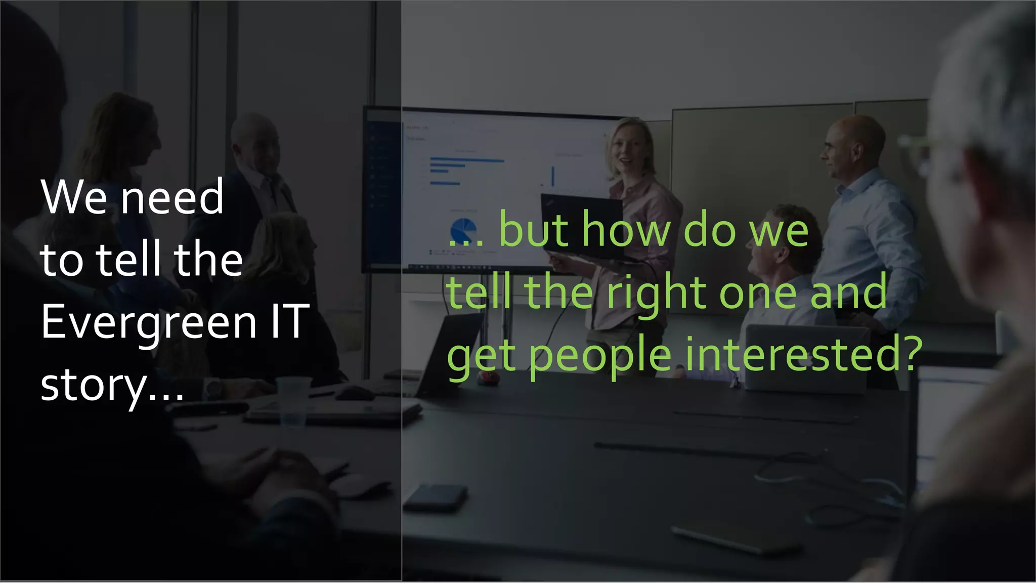 We need
to tell the
Evergreen IT
story…
… but how do we
tell the right one and
get people interested?
 