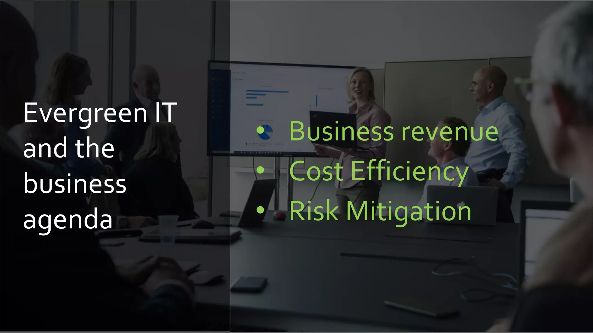 Evergreen IT
and the
business
agenda
• Business revenue
• Cost Efficiency
• Risk Mitigation
 