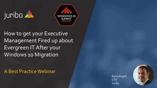 Barry Angell
CTO
Juriba
A Best PracticeWebinar
How to get your Executive
Management Fired up about
Evergreen IT After your
Windows 10 Migration
 