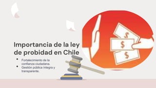 Importancia de la ley
de probidad en Chile
• Fortalecimiento de la
confianza ciudadana.
• Gestión pública íntegra y
transparente.
 