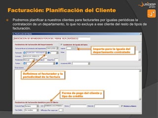    Podremos planificar a nuestros clientes para facturarles por igualas periódicas la
    contratación de un departamento, lo que no excluye a ese cliente del resto de tipos de
    facturación.




                                                          Importe para la iguala del
                                                          departamento contratado




          Definimos el facturador y la
          periodicidad de la factura




                                     Forma de pago del cliente y
                                     tipo de crédito
 